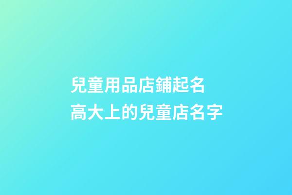 兒童用品店鋪起名 高大上的兒童店名字-第1張-店鋪起名-玄機(jī)派